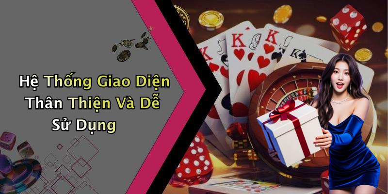 Hệ Thống Giao Diện Thân Thiện Và Dễ Sử Dụng