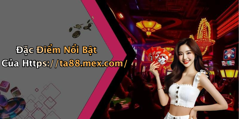 Đặc Điểm Nổi Bật Của Https://ta88.mex.com/