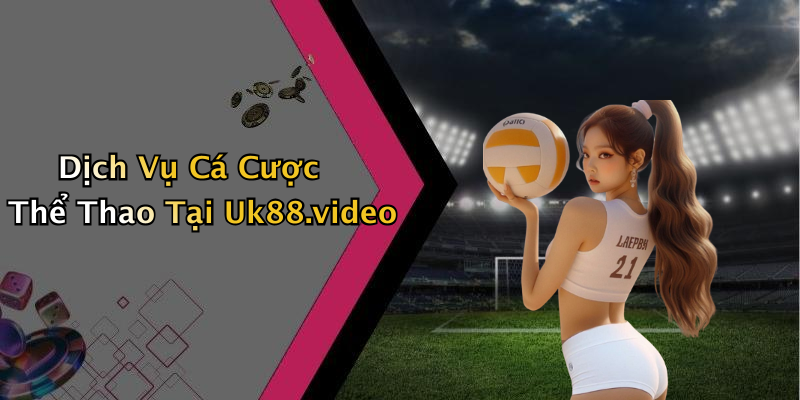 Dịch Vụ Cá Cược Thể Thao Tại Uk88.video